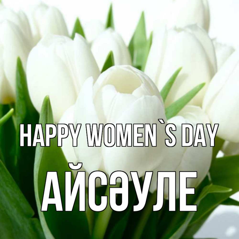 Greetings card с именем, АЙСӘУЛЕ happy women`s day цветы Greetings with text for free download 